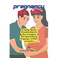 PREGNANCY FOR TWO: Amazing Tips For Would-Be-Dads On How To Support Their Spouse During Pregnancy- A Wife’s Perspective. PREGNANCY FOR TWO: Amazing Tips For Would-Be-Dads On How To Support Their Spouse During Pregnancy- A Wife’s Perspective. Kindle Paperback