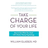 Take Charge of Your Life: How to Get What You Need with Choice-Theory Psychology Take Charge of Your Life: How to Get What You Need with Choice-Theory Psychology Kindle Paperback