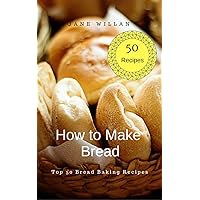 How to Make Bread: Top 50 Bread Baking Recipes How to Make Bread: Top 50 Bread Baking Recipes Kindle Paperback