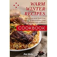 WARM WINTER RECIPES COOKBOOK: Delicious and Nutritive Meals to Neutralize Cold this Winter Season