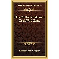 How To Dress, Ship And Cook Wild Game How To Dress, Ship And Cook Wild Game Hardcover Paperback