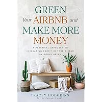 Green Your Airbnb and Make More Money: A Practical Approach to Increasing Profitability in Your Airbnb by Going Green (Short-Term Rental How to Guides)