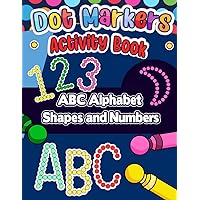 Dot Markers Activity Book: The Perfect ABC Alphabet Shapes and Numbers Activity Book for Young Learners