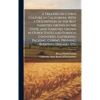 A Treatise on Citrus Culture in California. With a Description of the Best Varieties Grown in the State, and Varieties Grown in Other States and ... Curing, Pruning, Budding, Diseases, Etc A Treatise on Citrus Culture in California. With a Description of the Best Varieties Grown in the State, and Varieties Grown in Other States and ... Curing, Pruning, Budding, Diseases, Etc Hardcover Paperback