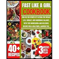FAST LIKE A GIRL COOKBOOK: Unlock the Power of Fasting for Weight Loss, Energy, and Hormonal Balance, With this Nourishing and Delicious Recipes for a Healthier, Happier you.