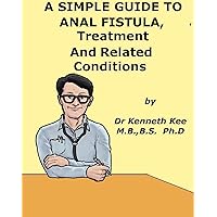 A Simple Guide to Anal Fistula, Treatment and Related Diseases (A Simple Guide to Medical Conditions) A Simple Guide to Anal Fistula, Treatment and Related Diseases (A Simple Guide to Medical Conditions) Kindle