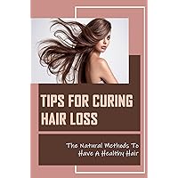 Tips For Curing Hair Loss: The Natural Methods To Have A Healthy Hair