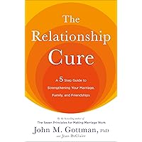 The Relationship Cure: A 5 Step Guide to Strengthening Your Marriage, Family, and Friendships The Relationship Cure: A 5 Step Guide to Strengthening Your Marriage, Family, and Friendships Paperback Audible Audiobook Kindle