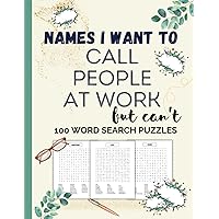 Names I Want to Call People at Work But Can't | 100 Word Search Puzzles | Large Print | Entertain & Relieve Stress | Gag Gift for Adults, Men, Women, CoWorker, Boss