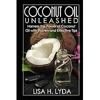 Coconut Oil Unleashed: Harness the Power of Coconut Oil with Proven and Effective Tips