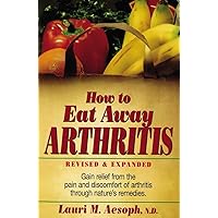 How to Eat Away Arthritis: Gain Relief from the Pain and Discomfort of Arthritis Through Nature's Remedies How to Eat Away Arthritis: Gain Relief from the Pain and Discomfort of Arthritis Through Nature's Remedies Paperback Kindle Hardcover