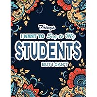 Things I Want To Say To My Students But I Can't: A Funny, Snarky And Swear Word Coloring Book For Teachers Things I Want To Say To My Students But I Can't: A Funny, Snarky And Swear Word Coloring Book For Teachers Paperback