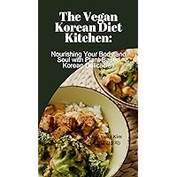 THE VEGAN KOREAN DIET KITCHEN: Nourishing Your Body and Soul with Plant-Based Korean Delicacies THE VEGAN KOREAN DIET KITCHEN: Nourishing Your Body and Soul with Plant-Based Korean Delicacies Kindle Paperback