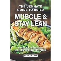 The Ultimate Guide to Build Muscle & Stay Lean: The Bodybuilding Cookbook with Healthy and Delicious Recipes The Ultimate Guide to Build Muscle & Stay Lean: The Bodybuilding Cookbook with Healthy and Delicious Recipes Paperback Kindle