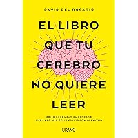 El libro que tu cerebro no quiere leer: Cómo reeducar el cerebro para ser más feliz y vivir con plenitud (Crecimiento personal) (Spanish Edition)