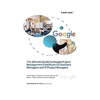 The Ultimate Guide to Google Project Management Certificate for Business and IT Managers The Ultimate Guide to Google Project Management Certificate for Business and IT Managers Kindle Paperback