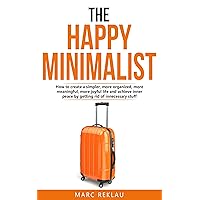 The Happy Minimalist: How to create a simpler, more organized, more meaningful, more joyful life and achieve inner peace by getting rid of unnecessary ... your habits, change your life Book 10) The Happy Minimalist: How to create a simpler, more organized, more meaningful, more joyful life and achieve inner peace by getting rid of unnecessary ... your habits, change your life Book 10) Kindle Audible Audiobook Paperback