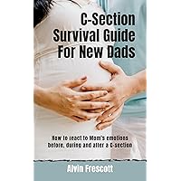 C-Section Survival Guide For New Dads: How to react to Mom’s emotions before, during and after a C-section C-Section Survival Guide For New Dads: How to react to Mom’s emotions before, during and after a C-section Kindle Paperback
