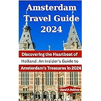 Amsterdam Travel Guide 2024: Discovering the Heartbeat of Holland: An Insider's Guide To Amsterdam's Treasures In 2024 Amsterdam Travel Guide 2024: Discovering the Heartbeat of Holland: An Insider's Guide To Amsterdam's Treasures In 2024 Kindle Paperback