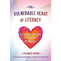 The Vulnerable Heart of Literacy: Centering Trauma as Powerful Pedagogy (Language and Literacy Series) The Vulnerable Heart of Literacy: Centering Trauma as Powerful Pedagogy (Language and Literacy Series) Paperback Kindle Hardcover