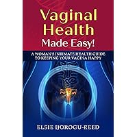 VAGINAL HEALTH MADE EASY!: A WOMAN’S INTIMATE HEALTH GUIDE TO KEEPING YOUR VAGINA HAPPY VAGINAL HEALTH MADE EASY!: A WOMAN’S INTIMATE HEALTH GUIDE TO KEEPING YOUR VAGINA HAPPY Kindle Paperback
