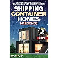 Shipping Container Homes for Beginners: The Complete And Easy Step-By-Step Guide To Build Your Affordable And Super-Cozy Container Home From Scratch. | BONUS: Floor Plans And Design Ideas