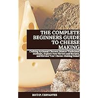 THE COMPLETE BEGINNERS GUIDE TO CHEESE MAKING: Crafting Artisanal Cheeses: Master Traditional Methods, Explore New Flavors and Recipes, and Elevate Your Cheese-Making Game! THE COMPLETE BEGINNERS GUIDE TO CHEESE MAKING: Crafting Artisanal Cheeses: Master Traditional Methods, Explore New Flavors and Recipes, and Elevate Your Cheese-Making Game! Kindle