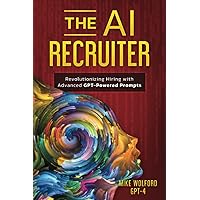 THE AI RECRUITER: Revolutionizing Hiring with Advanced GPT-Powered Prompts THE AI RECRUITER: Revolutionizing Hiring with Advanced GPT-Powered Prompts Paperback Kindle Hardcover