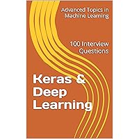 Keras & Deep Learning: 100 Interview Questions (Advanced Topics in Machine Learning Book 4)