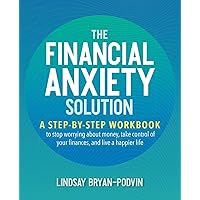 The Financial Anxiety Solution: A Step-by-Step Workbook to Stop Worrying about Money, Take Control of Your Finances, and Live a Happier Life The Financial Anxiety Solution: A Step-by-Step Workbook to Stop Worrying about Money, Take Control of Your Finances, and Live a Happier Life Paperback Kindle