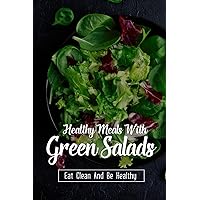 Healthy Meals With Green Salads: Eat Clean And Be Healthy: What Happens If I Eat Salad Everyday?
