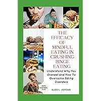 The Efficacy of Mindful Eating in Crushing Binge Eating: Understand Why You Overeat and How to Overcome Eating Disorders