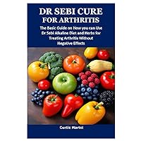 DR SEBI CURE FOR ARTHRITIS: The Basic Guide on How you can Use Dr Sebi Alkaline Diet and Herbs for Treating Arthritis Without Negative Effects DR SEBI CURE FOR ARTHRITIS: The Basic Guide on How you can Use Dr Sebi Alkaline Diet and Herbs for Treating Arthritis Without Negative Effects Paperback