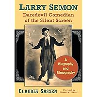 Larry Semon, Daredevil Comedian of the Silent Screen: A Biography and Filmography