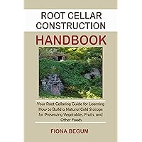 Root Cellar Construction Handbook: Your Root Cellaring Guide for Learning How to Build a Natural Cold Storage for Preserving Vegetables, Fruits, and Other Foods Root Cellar Construction Handbook: Your Root Cellaring Guide for Learning How to Build a Natural Cold Storage for Preserving Vegetables, Fruits, and Other Foods Kindle Hardcover Paperback