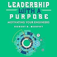 Leadership with a Purpose: Motivating Your Engineers Leadership with a Purpose: Motivating Your Engineers Audible Audiobook Paperback Kindle