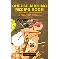 CHEESE MAKING RECIPE BOOK : A Comprehensive Guide to Crafting 25 Homemade Cheeses- Learn How to Elevate Your Palate and Master the Techniques CHEESE MAKING RECIPE BOOK : A Comprehensive Guide to Crafting 25 Homemade Cheeses- Learn How to Elevate Your Palate and Master the Techniques Kindle