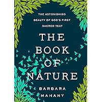 The Book of Nature: The Astonishing Beauty of God’s First Sacred Text The Book of Nature: The Astonishing Beauty of God’s First Sacred Text Hardcover Kindle