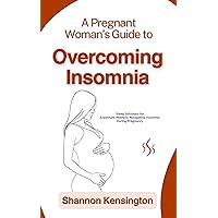 A Pregnant Woman’s Guide to Overcoming Insomnia: Sleep Solutions for Expectant Mothers: Navigating Insomnia During Pregnancy A Pregnant Woman’s Guide to Overcoming Insomnia: Sleep Solutions for Expectant Mothers: Navigating Insomnia During Pregnancy Kindle Paperback
