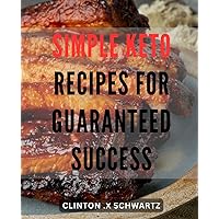 Simple Keto Recipes for Guaranteed Success: Delectable Low-Carb Meals for Sustainable Weight Loss and Optimal Health with Easy-to-Follow Instructions.
