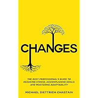 CHANGES: The Busy Professional's Guide to Reducing Stress, Accomplishing Goals and Mastering Adaptability