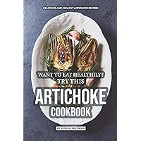 Want to Eat Healthily? Try this Artichoke Cookbook: Delicious and Healthy Artichoke Recipes Want to Eat Healthily? Try this Artichoke Cookbook: Delicious and Healthy Artichoke Recipes Paperback Kindle