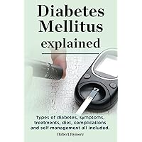 Diabetes Mellitus explained. Types of diabetes, symptoms, treatments, diet, complications and self management all included. Diabetes mellitus guide. Diabetes Mellitus explained. Types of diabetes, symptoms, treatments, diet, complications and self management all included. Diabetes mellitus guide. Kindle Paperback