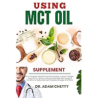 USING MCT OIL SUPPLEMENT: Mct Oil Health Benefits, Boosting Energy, Support Weight Loss Efforts, Fighting Infection, Manage Neurological Conditions, Reducing Heart Disease, Dosage, And More USING MCT OIL SUPPLEMENT: Mct Oil Health Benefits, Boosting Energy, Support Weight Loss Efforts, Fighting Infection, Manage Neurological Conditions, Reducing Heart Disease, Dosage, And More Kindle Paperback