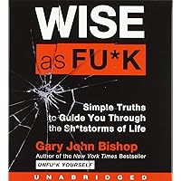 Wise As Fu*k CD: Simple Truths to Guide You Through the Sh*tstorms of Life (Unfu*k Yourself) Wise As Fu*k CD: Simple Truths to Guide You Through the Sh*tstorms of Life (Unfu*k Yourself) Audible Audiobook Hardcover Kindle Paperback Audio CD