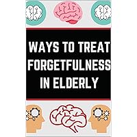 WAYS TO TREAT FORGETFULNESS IN ELDERLY. (Healthy Style Book 16) WAYS TO TREAT FORGETFULNESS IN ELDERLY. (Healthy Style Book 16) Kindle