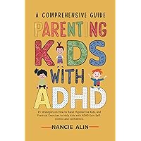 A COMPREHENSIVE GUIDE PARENTING KIDS WITH ADHD : 15 Strategies on How to Raise Hyperactive Kids and Practical Exercises to Help Kids with ADHD Gain Self-control and Confidence A COMPREHENSIVE GUIDE PARENTING KIDS WITH ADHD : 15 Strategies on How to Raise Hyperactive Kids and Practical Exercises to Help Kids with ADHD Gain Self-control and Confidence Kindle Paperback