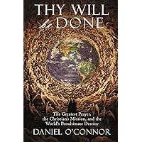 Thy Will Be Done: The Greatest Prayer, the Christian's Mission, and the World's Penultimate Destiny Thy Will Be Done: The Greatest Prayer, the Christian's Mission, and the World's Penultimate Destiny Paperback Kindle
