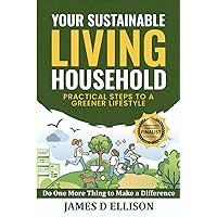 YOUR SUSTAINABLE LIVING HOUSEHOLD - Practical Steps to a Greener Lifestyle: Do One More Thing to Make a Difference