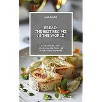 Bread: The Best Recipes in the World: (From Farm to Table: Discovering the Flavors of Bread Around the World) Bread: The Best Recipes in the World: (From Farm to Table: Discovering the Flavors of Bread Around the World) Kindle